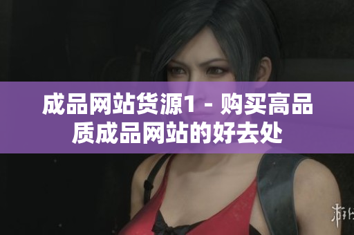 成品网站货源1 - 购买高品质成品网站的好去处