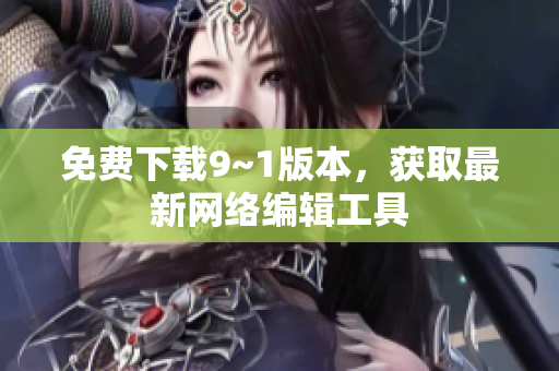 免费下载9~1版本，获取最新网络编辑工具