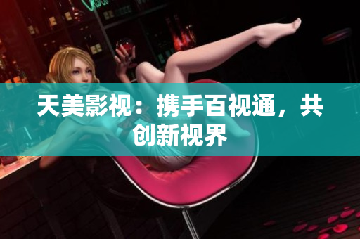 天美影视：携手百视通，共创新视界