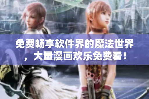 免费畅享软件界的魔法世界，大量漫画欢乐免费看！