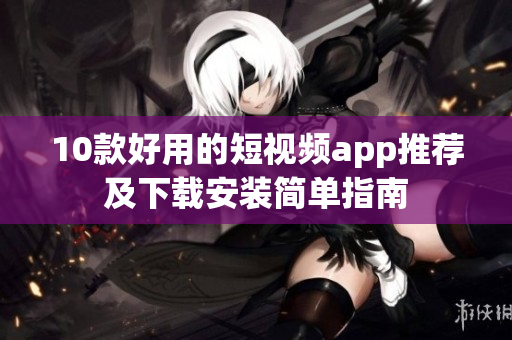 10款好用的短视频app推荐及下载安装简单指南