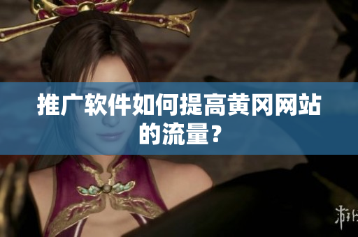 推广软件如何提高黄冈网站的流量？