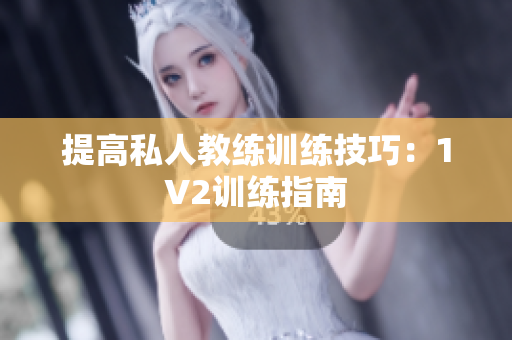 提高私人教练训练技巧：1V2训练指南