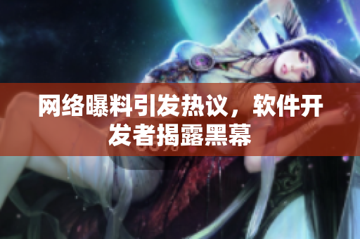 网络曝料引发热议，软件开发者揭露黑幕