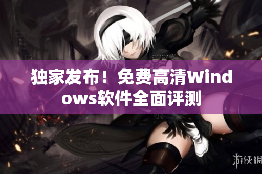 独家发布！免费高清Windows软件全面评测