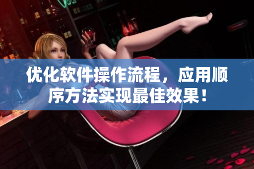优化软件操作流程，应用顺序方法实现最佳效果！