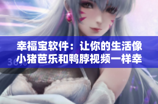 幸福宝软件：让你的生活像小猪芭乐和鸭脖视频一样幸福