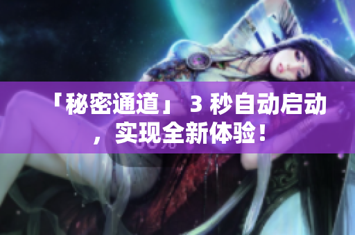 「秘密通道」 3 秒自动启动，实现全新体验！