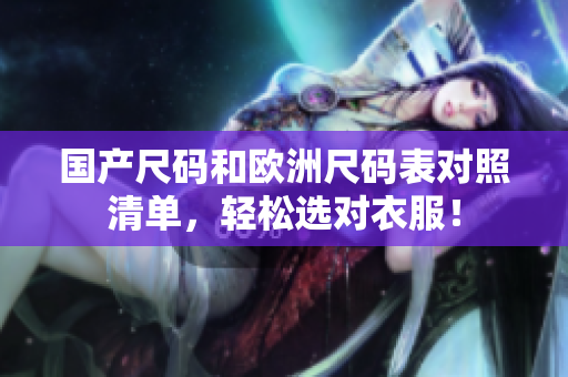 国产尺码和欧洲尺码表对照清单，轻松选对衣服！
