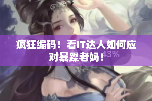 疯狂编码！看IT达人如何应对暴躁老妈！