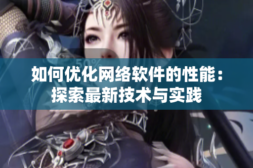 如何优化网络软件的性能：探索最新技术与实践