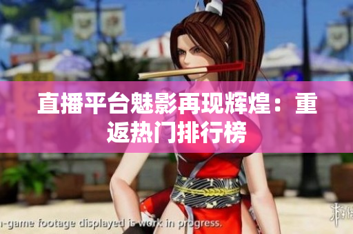 直播平台魅影再现辉煌：重返热门排行榜