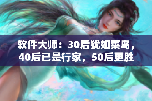 软件大师：30后犹如菜鸟，40后已是行家，50后更胜佳人
