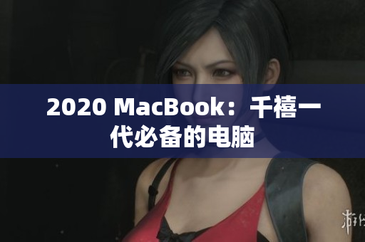 2020 MacBook：千禧一代必备的电脑
