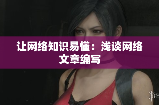 让网络知识易懂：浅谈网络文章编写