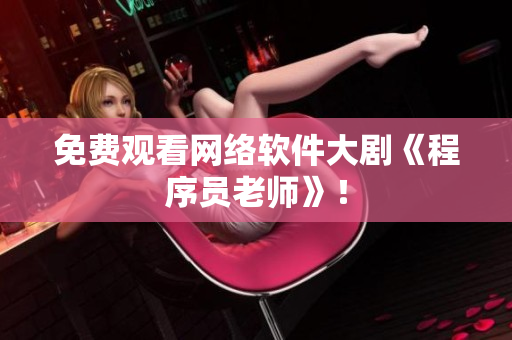 免费观看网络软件大剧《程序员老师》！