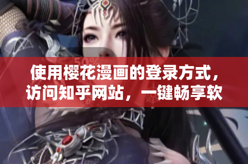 使用樱花漫画的登录方式，访问知乎网站，一键畅享软件技术精华