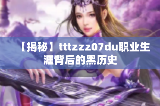 【揭秘】tttzzz07du职业生涯背后的黑历史