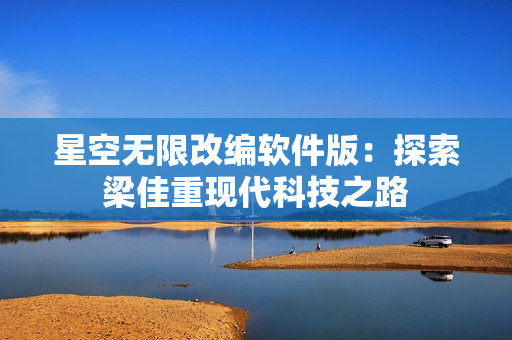 星空无限改编软件版：探索梁佳重现代科技之路