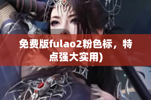 免费版fulao2粉色标，特点强大实用)