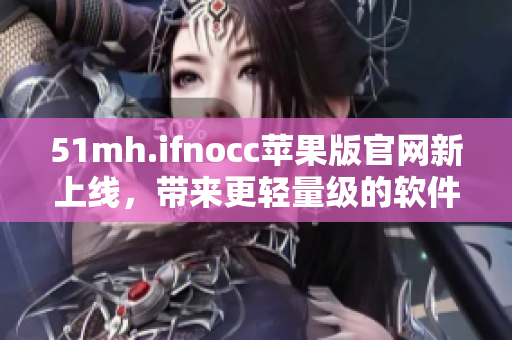51mh.ifnocc苹果版官网新上线，带来更轻量级的软件体验。