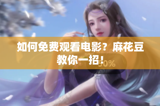 如何免费观看电影？麻花豆教你一招！