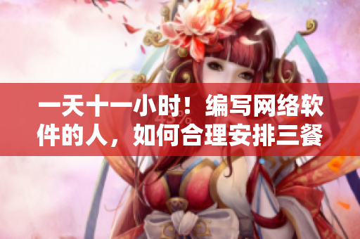 一天十一小时！编写网络软件的人，如何合理安排三餐？
