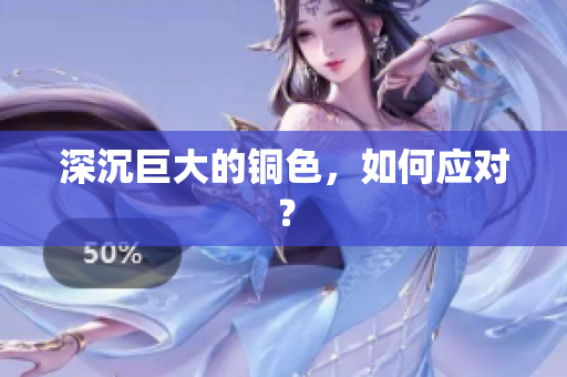 深沉巨大的铜色，如何应对？