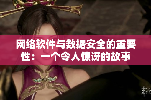 网络软件与数据安全的重要性：一个令人惊讶的故事