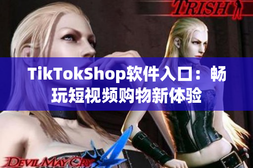 TikTokShop软件入口：畅玩短视频购物新体验