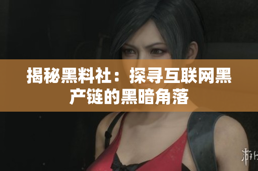 揭秘黑料社：探寻互联网黑产链的黑暗角落