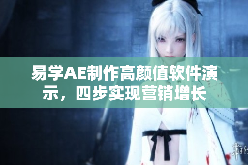 易学AE制作高颜值软件演示，四步实现营销增长