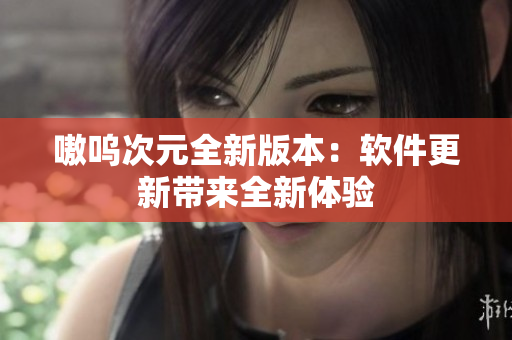 嗷呜次元全新版本：软件更新带来全新体验