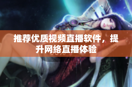 推荐优质视频直播软件，提升网络直播体验