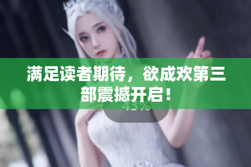 满足读者期待，欲成欢第三部震撼开启！