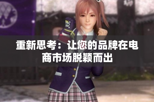 重新思考：让您的品牌在电商市场脱颖而出