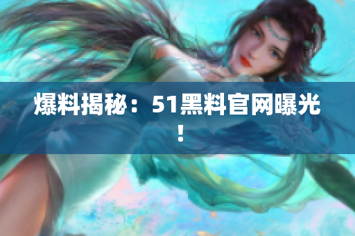 爆料揭秘：51黑料官网曝光！