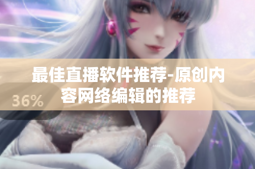 最佳直播软件推荐-原创内容网络编辑的推荐