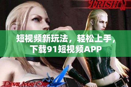 短视频新玩法，轻松上手，下载9 1短视频APP