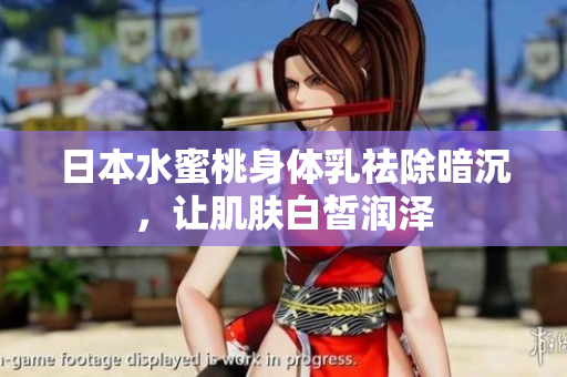 日本水蜜桃身体乳祛除暗沉，让肌肤白皙润泽