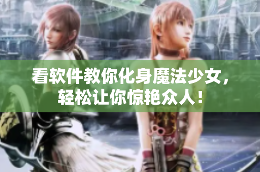 看软件教你化身魔法少女，轻松让你惊艳众人！