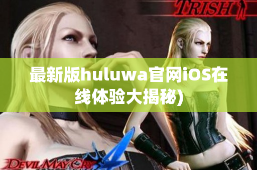 最新版huluwa官网iOS在线体验大揭秘)