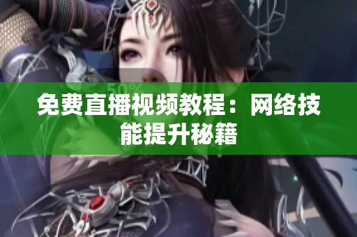 免费直播视频教程：网络技能提升秘籍