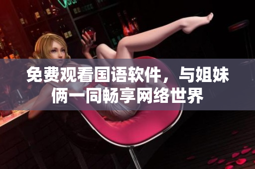 免费观看国语软件，与姐妹俩一同畅享网络世界