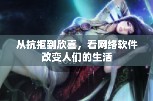 从抗拒到欣喜，看网络软件改变人们的生活