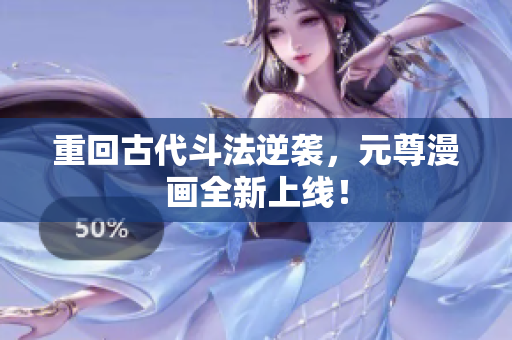 重回古代斗法逆袭，元尊漫画全新上线！