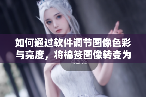 如何通过软件调节图像色彩与亮度，将棉签图像转变为牛奶黄色