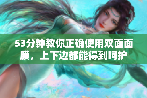 53分钟教你正确使用双面面膜，上下边都能得到呵护