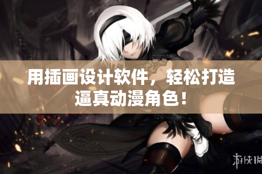 用插画设计软件，轻松打造逼真动漫角色！