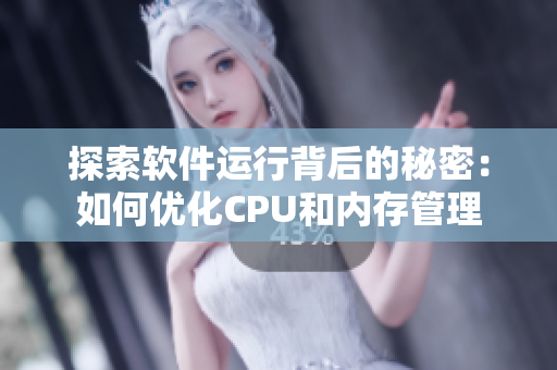 探索软件运行背后的秘密：如何优化CPU和内存管理